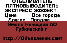 ОТБЕЛИВАТЕЛЬ-ПЯТНОВЫВОДИТЕЛЬ ЭКСПРЕСС-ЭФФЕКТ › Цена ­ 300 - Все города Другое » Продам   . Ямало-Ненецкий АО,Губкинский г.